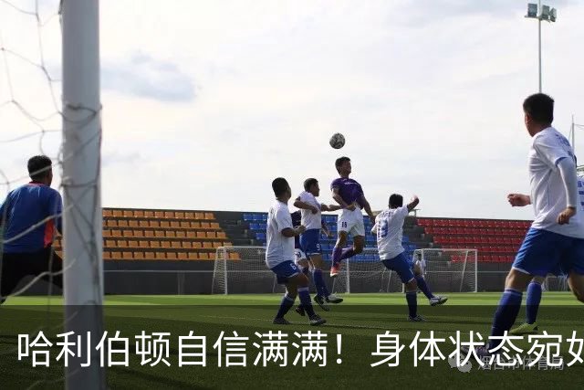 哈利伯顿自信满满！身体状态宛如顶级运动员