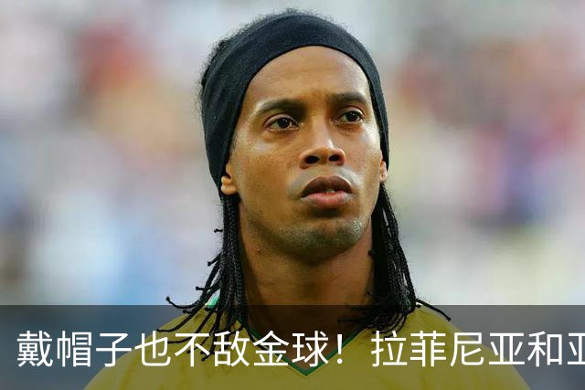 戴帽子也不敌金球！拉菲尼亚和亚马尔的“奖牌争夺战